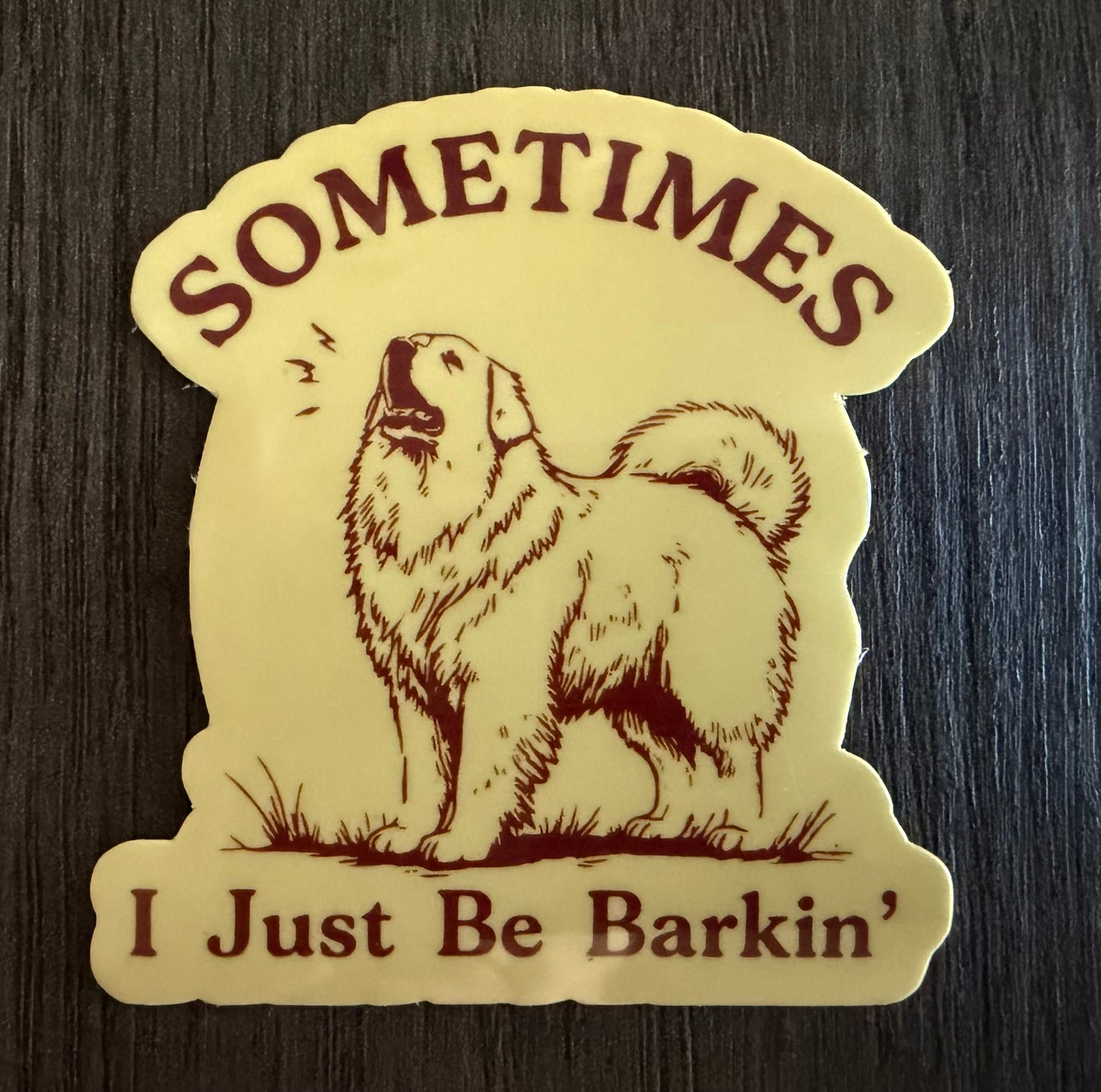 SOMETIMES I JUST BE BARKIN' STICKER