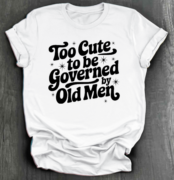 TOO CUTE TO BE GOVERENED BY OLD MEN SHIRT