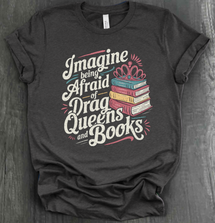 IMAGINE BEING AFRAID OF BOOKS AND DRAG QUEENS SHIRT
