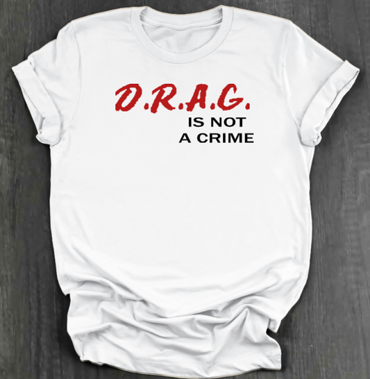 D.R.A.G. IS NOT A CRIME SHIRT
