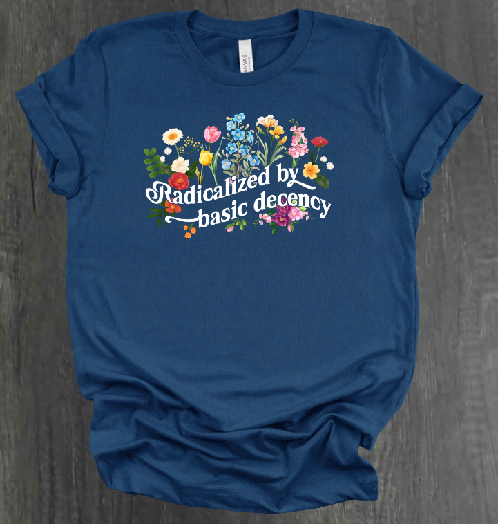 RADICALIZED BY BASIC DECENCY SHIRT