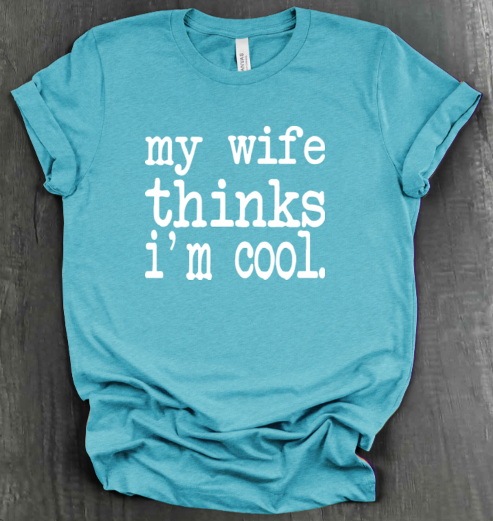 MY WIFE THINKS I'M COOL SHIRT