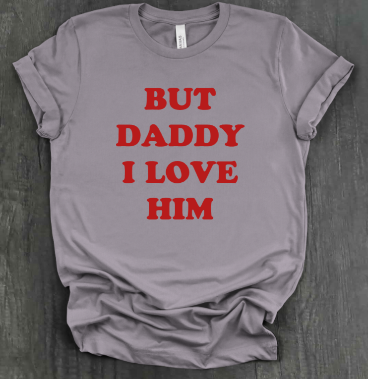 BUT DADDY I LOVE HIM SHIRT