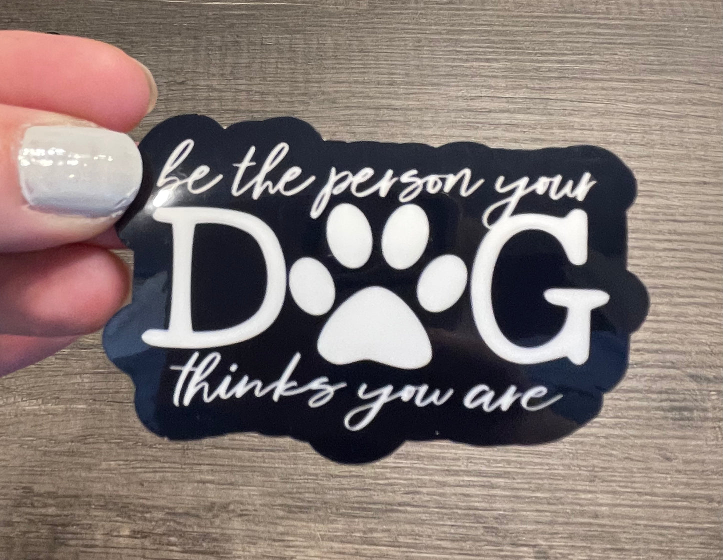 BE THE PERSON YOUR DOG THINKS YOU ARE STICKER