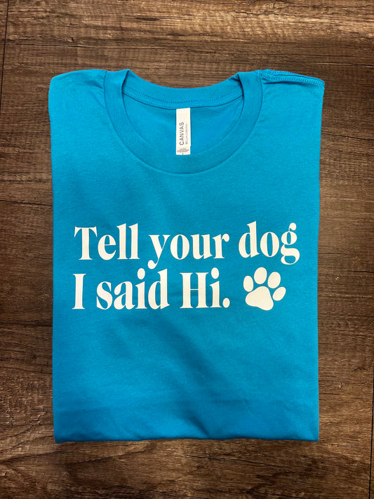 TELL YOUR DOG I SAID HI SHIRT