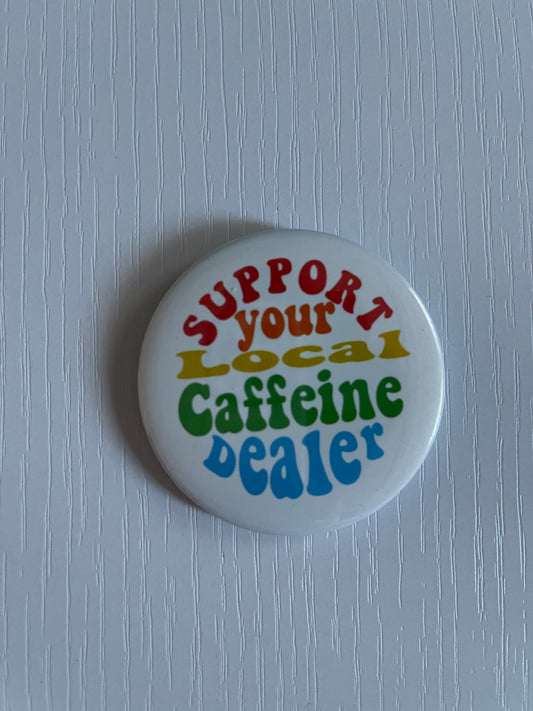 SUPPORT YOUR LOCAL CAFFIENE DEALER BUTTON/MAGNET