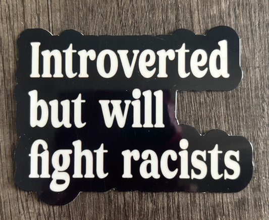 INTROVERTED BUT WILL FIGHT RACISTS