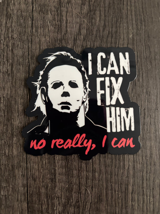I CAN FIX HIM, NO REALLY I CAN MICHAEL MYERS STICKER