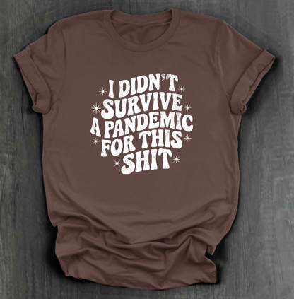 I DIDN'T SURVIVE A PANDEMIC FOR THIS SHIT SHIRT