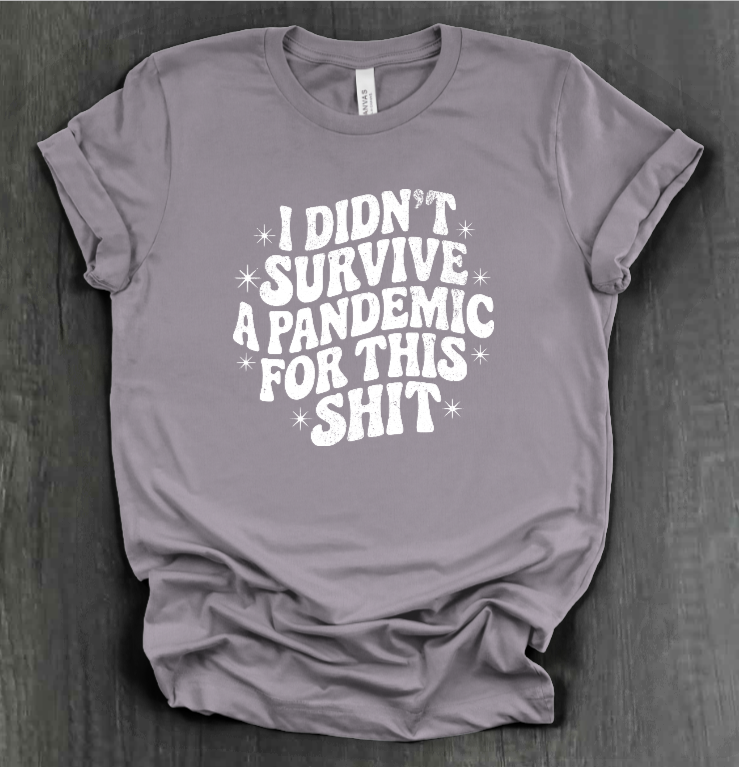 I DIDN'T SURVIVE A PANDEMIC FOR THIS SHIT SHIRT