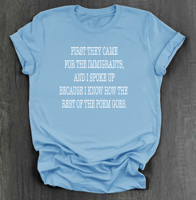 FIRST THEY CAME FOR THE IMMIGRANTS SHIRT