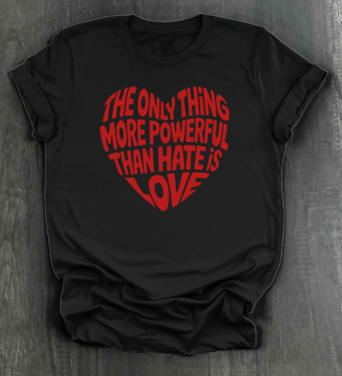 THE ONLY THING STRONGER THAN HATE IS LOVE SHIRT