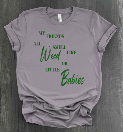 MY FRIENDS ALL SMELL LIKE WEED OR LITTLE BABIES SHIRT