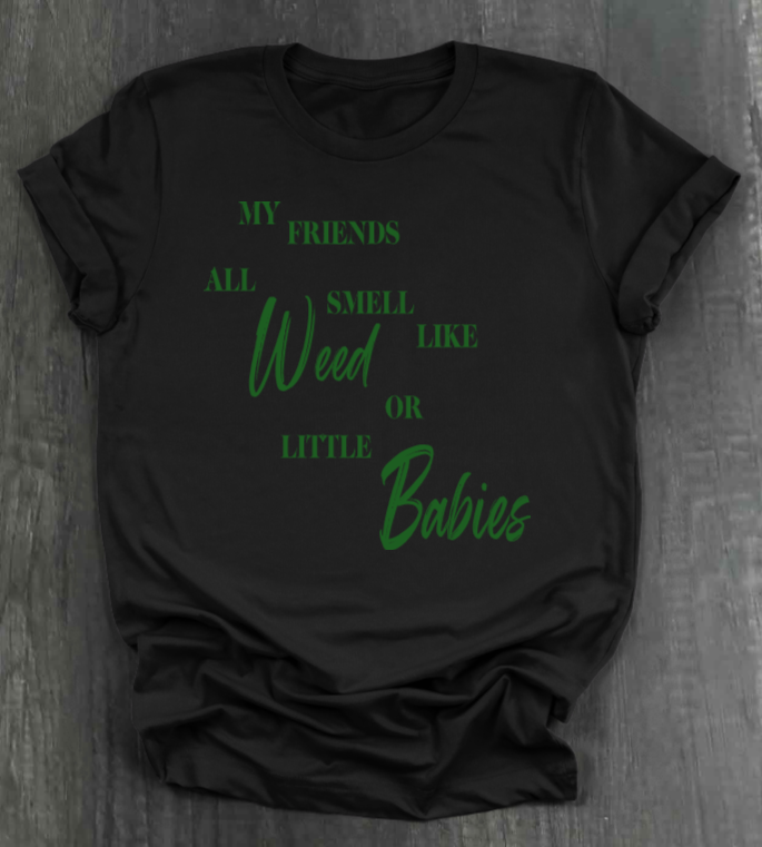 MY FRIENDS ALL SMELL LIKE WEED OR LITTLE BABIES SHIRT