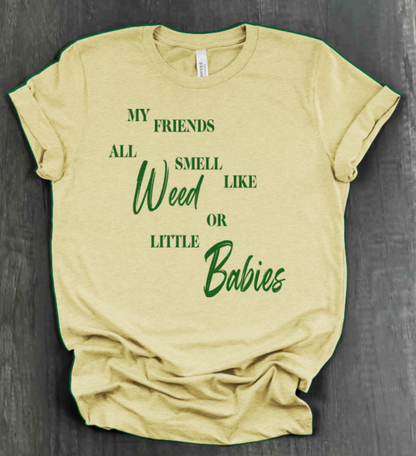 MY FRIENDS ALL SMELL LIKE WEED OR LITTLE BABIES SHIRT