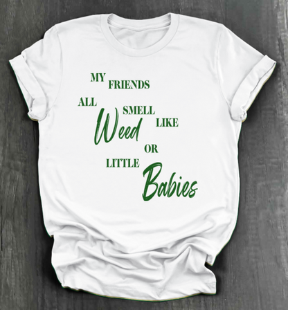 MY FRIENDS ALL SMELL LIKE WEED OR LITTLE BABIES SHIRT