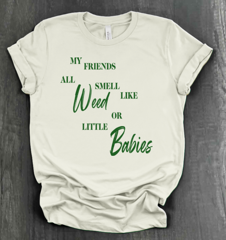 MY FRIENDS ALL SMELL LIKE WEED OR LITTLE BABIES SHIRT