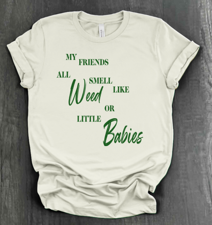 MY FRIENDS ALL SMELL LIKE WEED OR LITTLE BABIES SHIRT