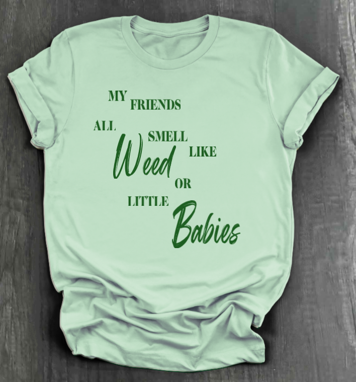 MY FRIENDS ALL SMELL LIKE WEED OR LITTLE BABIES SHIRT