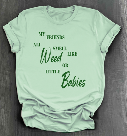MY FRIENDS ALL SMELL LIKE WEED OR LITTLE BABIES SHIRT