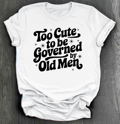 TOO CUTE TO BE GOVERENED BY OLD MEN SHIRT