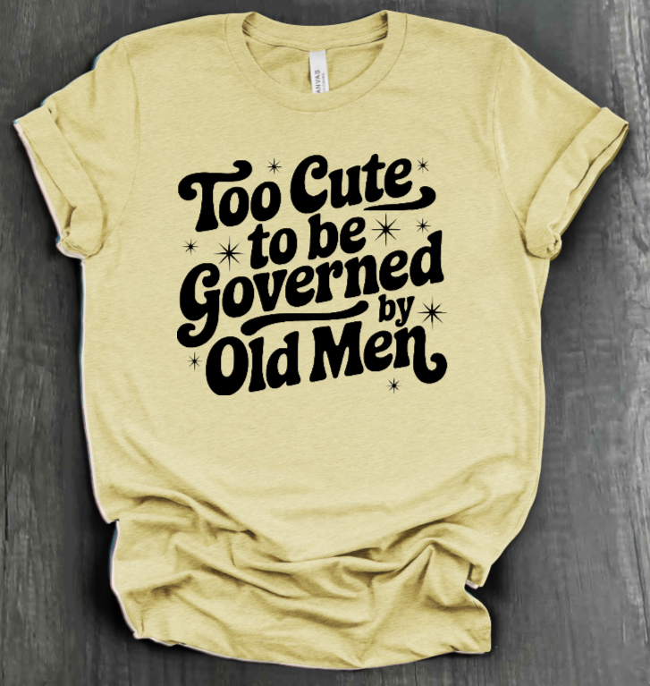 TOO CUTE TO BE GOVERENED BY OLD MEN SHIRT