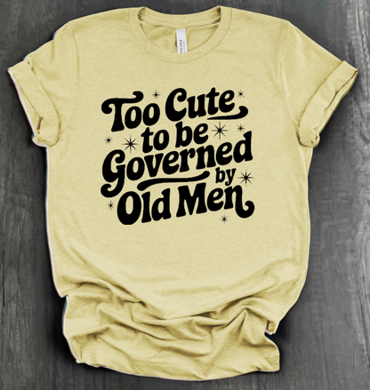 TOO CUTE TO BE GOVERENED BY OLD MEN SHIRT