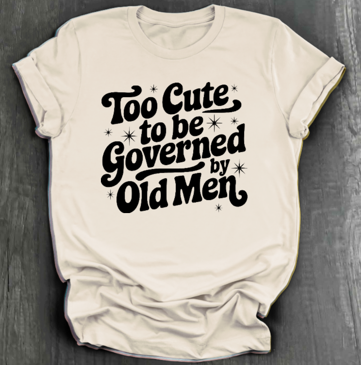 TOO CUTE TO BE GOVERENED BY OLD MEN SHIRT