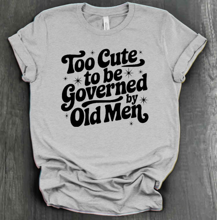 TOO CUTE TO BE GOVERENED BY OLD MEN SHIRT