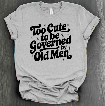 TOO CUTE TO BE GOVERENED BY OLD MEN SHIRT