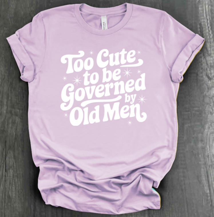 TOO CUTE TO BE GOVERENED BY OLD MEN SHIRT