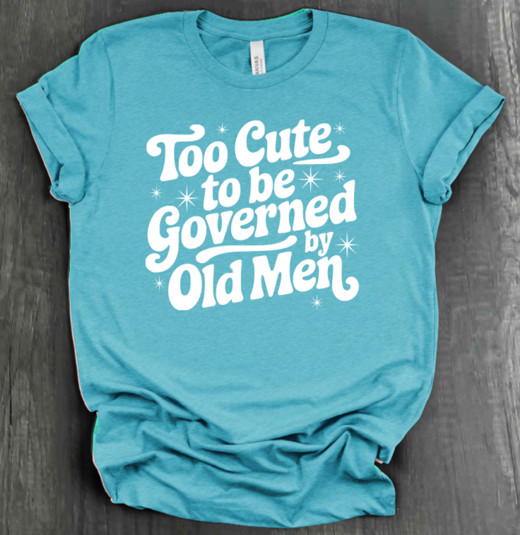 TOO CUTE TO BE GOVERENED BY OLD MEN SHIRT