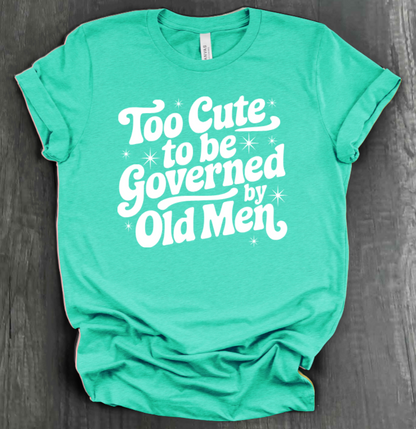 TOO CUTE TO BE GOVERENED BY OLD MEN SHIRT