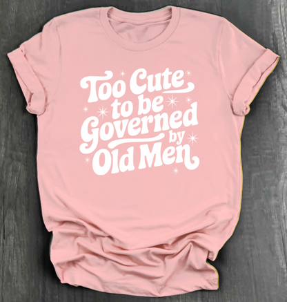 TOO CUTE TO BE GOVERENED BY OLD MEN SHIRT