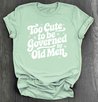 TOO CUTE TO BE GOVERENED BY OLD MEN SHIRT
