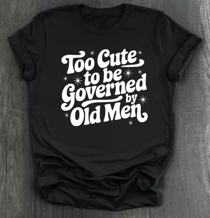 TOO CUTE TO BE GOVERENED BY OLD MEN SHIRT