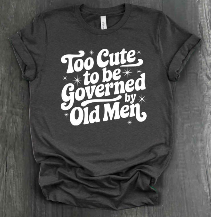 TOO CUTE TO BE GOVERENED BY OLD MEN SHIRT