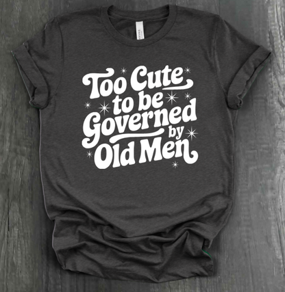 TOO CUTE TO BE GOVERENED BY OLD MEN SHIRT