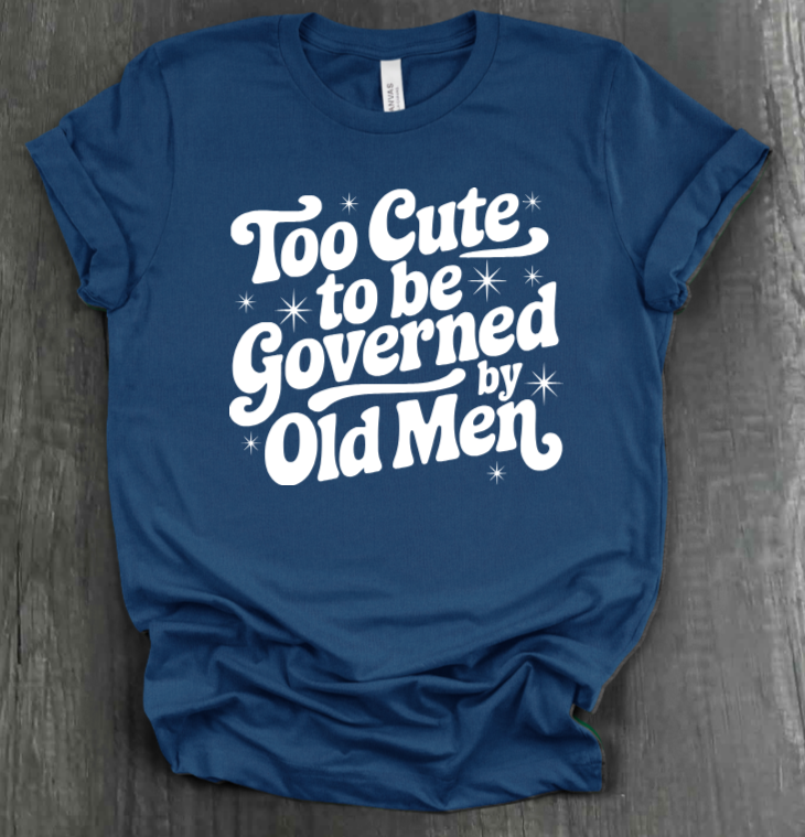 TOO CUTE TO BE GOVERENED BY OLD MEN SHIRT