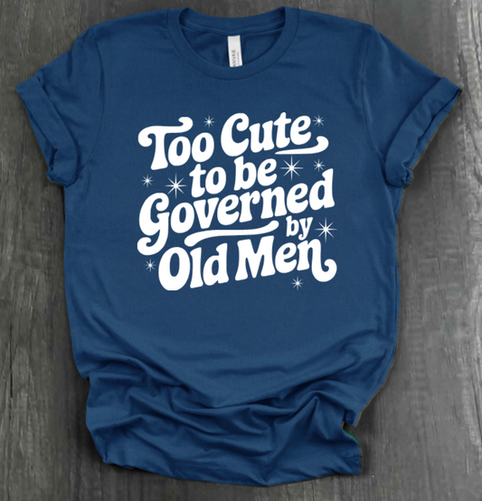TOO CUTE TO BE GOVERENED BY OLD MEN SHIRT