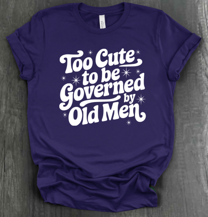 TOO CUTE TO BE GOVERENED BY OLD MEN SHIRT