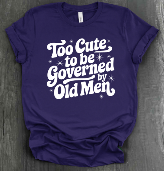 TOO CUTE TO BE GOVERENED BY OLD MEN SHIRT