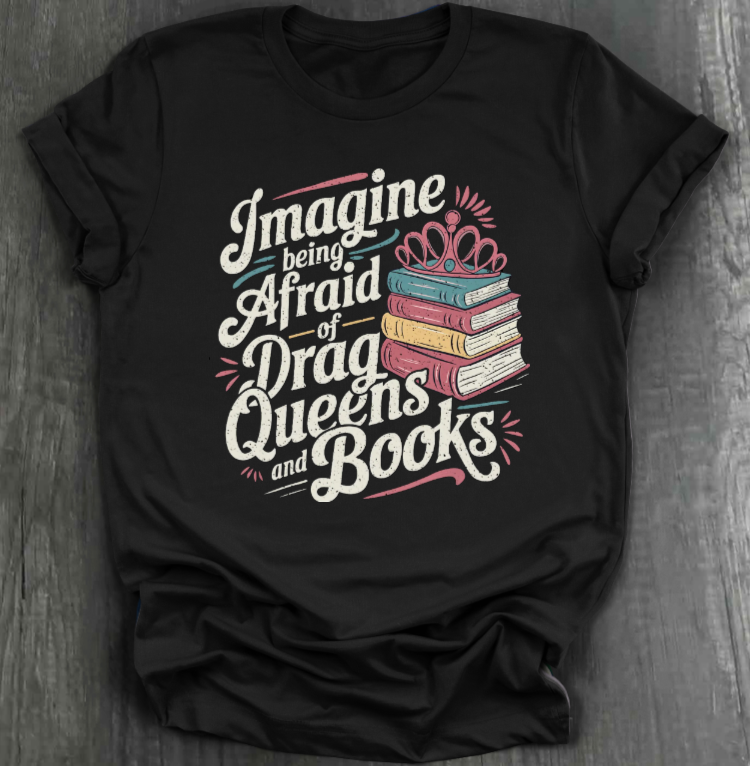 IMAGINE BEING AFRAID OF BOOKS AND DRAG QUEENS SHIRT