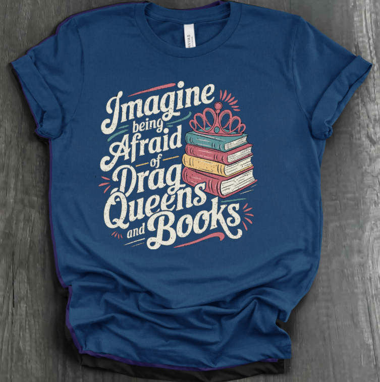 IMAGINE BEING AFRAID OF BOOKS AND DRAG QUEENS SHIRT