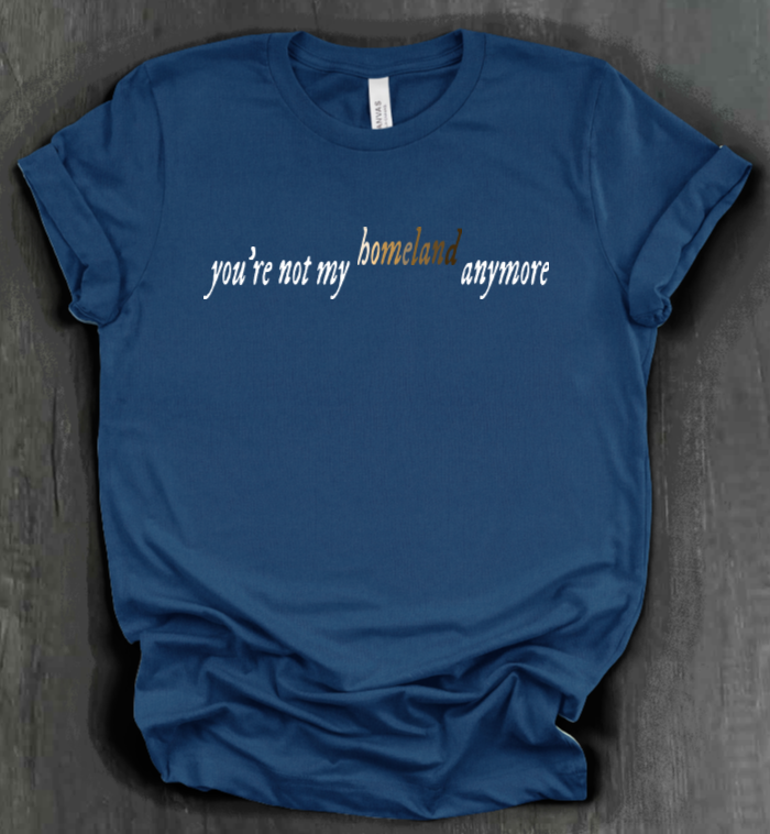 YOU'RE NOT MY HOMELAND ANYMORE SHIRT