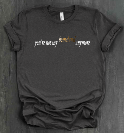YOU'RE NOT MY HOMELAND ANYMORE SHIRT
