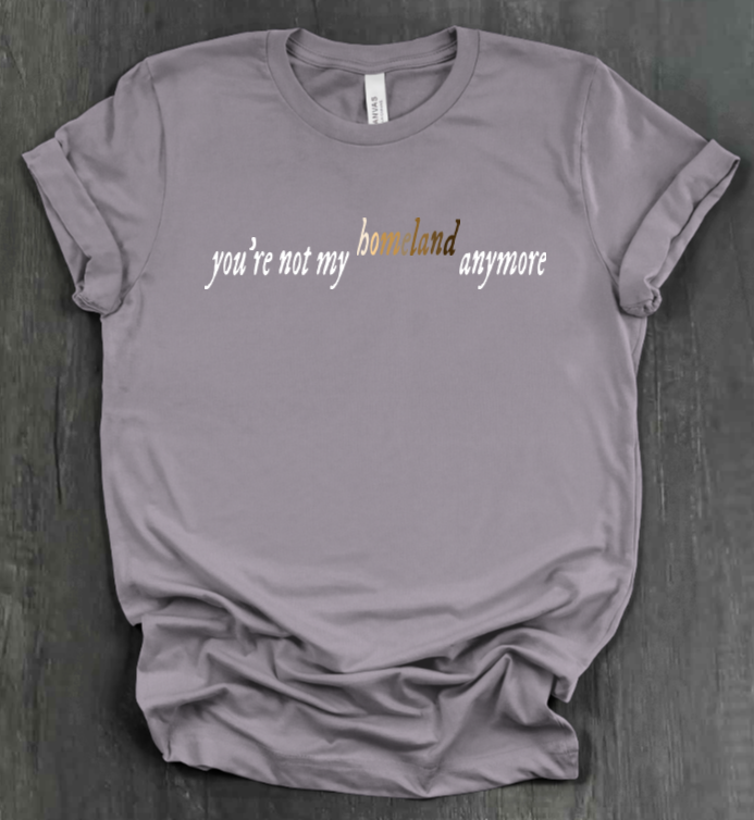 YOU'RE NOT MY HOMELAND ANYMORE SHIRT