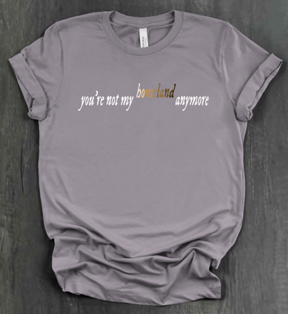 YOU'RE NOT MY HOMELAND ANYMORE SHIRT