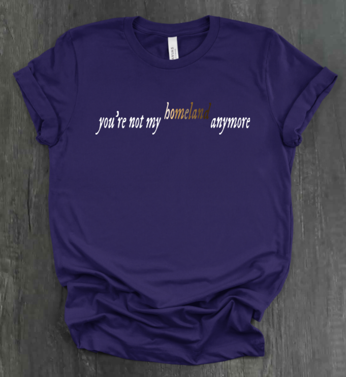 YOU'RE NOT MY HOMELAND ANYMORE SHIRT