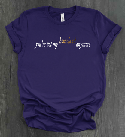 YOU'RE NOT MY HOMELAND ANYMORE SHIRT